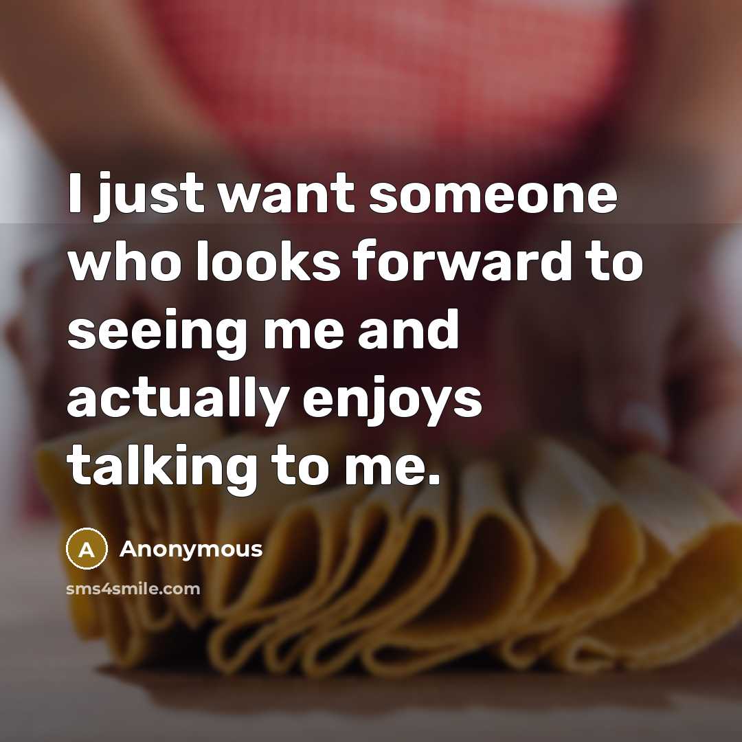 “I just want someone who looks forward to seeing me…” quote by Anonymous