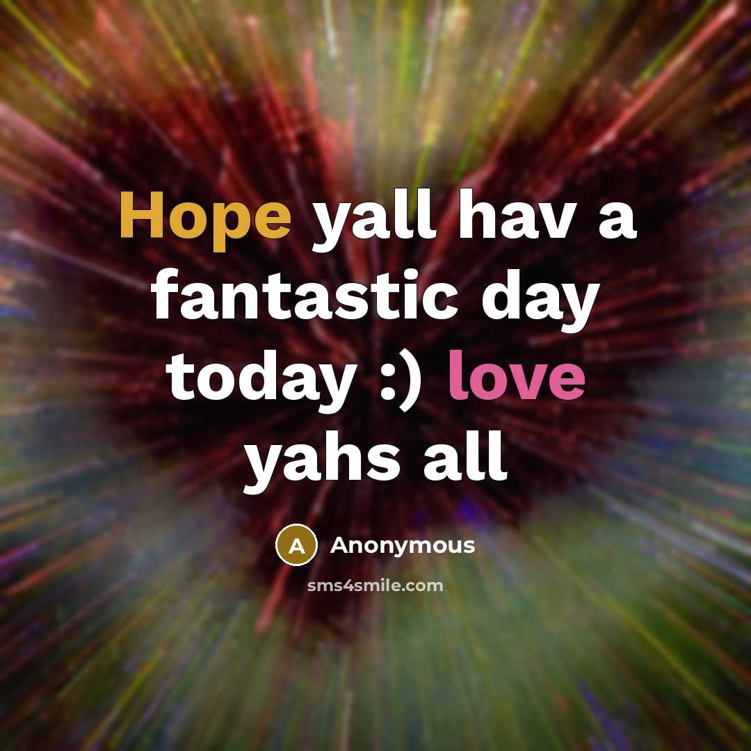 “Hope yall hav a fantastic day today :) love yahs all” quote by Anonymous