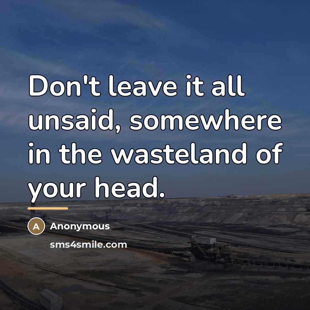 “Don't leave it all unsaid, somewhere in the wasteland of…” quote by Anonymous