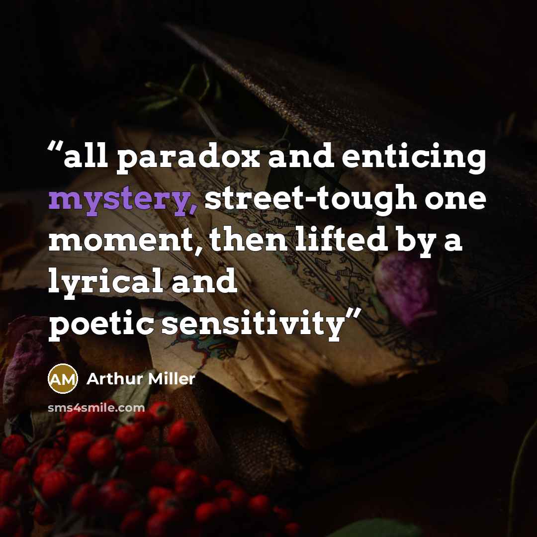 “all paradox and enticing mystery, street-tough one moment, then lifted by a lyrical and poetic sensitivity” quote by Arthur Miller