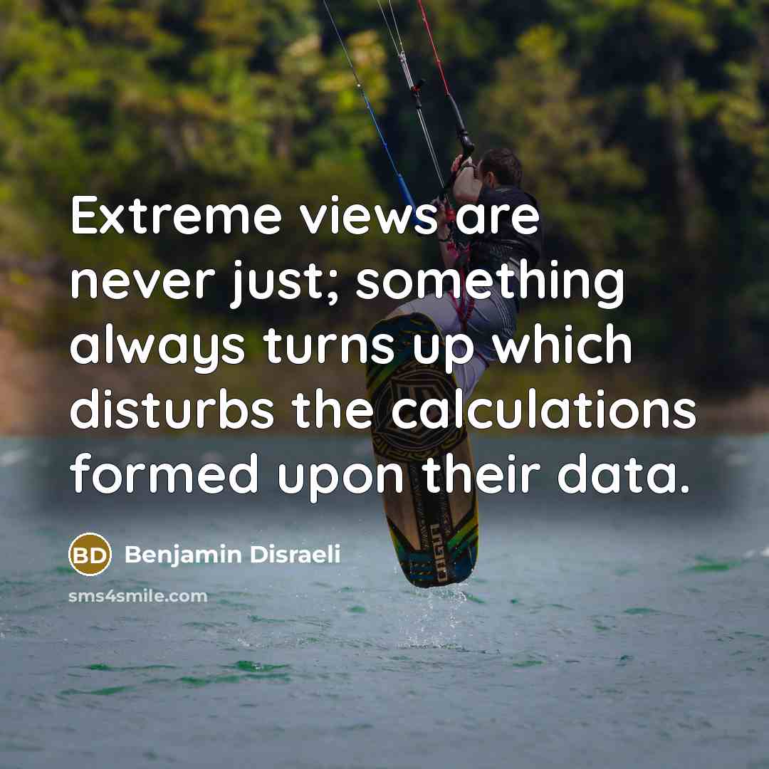 “Extreme views are never just; something always turns up which…” quote by Benjamin Disraeli