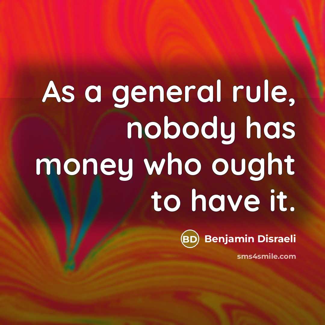 “As a general rule, nobody has money who ought to…” quote by Benjamin Disraeli