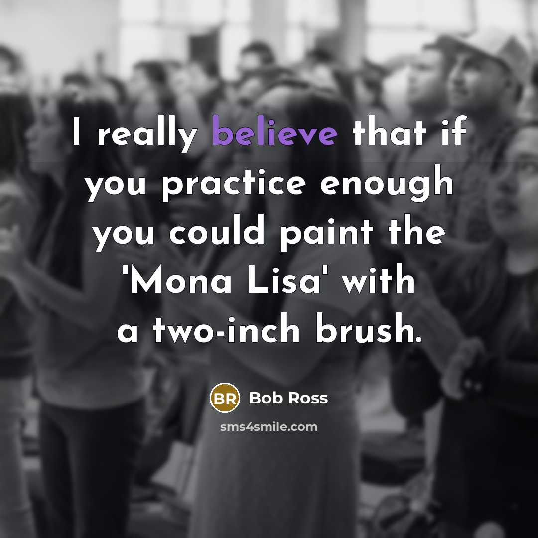 “I really believe that if you practice enough you could paint the 'Mona Lisa' with a two-inch brush.” quote by Bob Ross