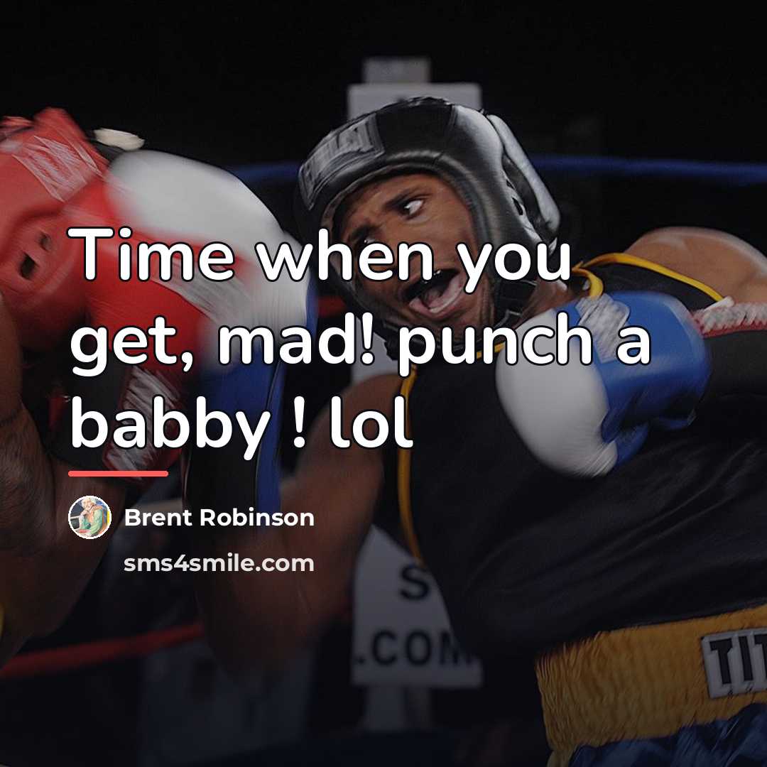“Time when you get, mad! punch a babby ! lol…” quote by Brent Robinson