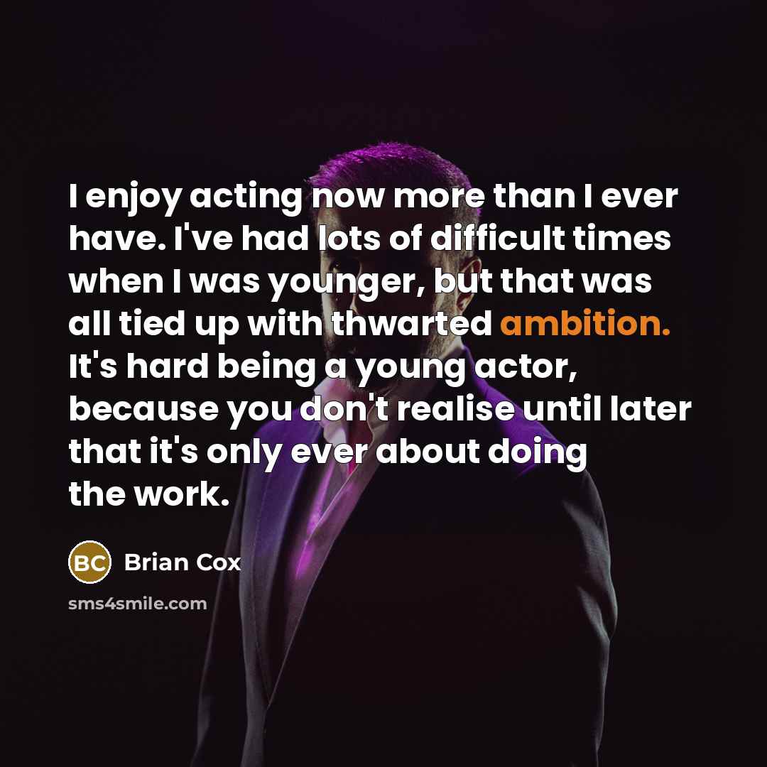 “I enjoy acting now more than I ever have. I've…” quote by Brian Cox