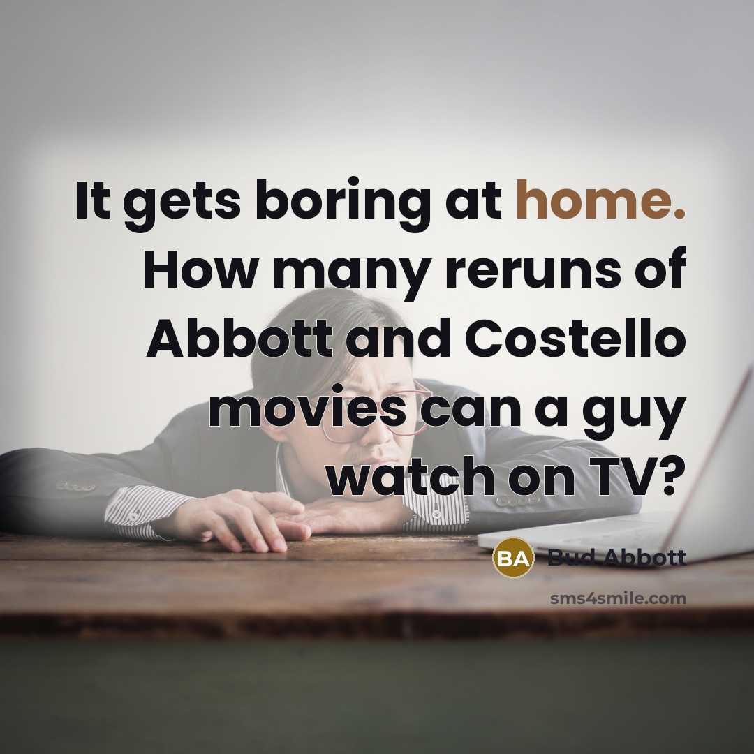 “It gets boring at home. How many reruns of Abbott…” quote by Bud Abbott