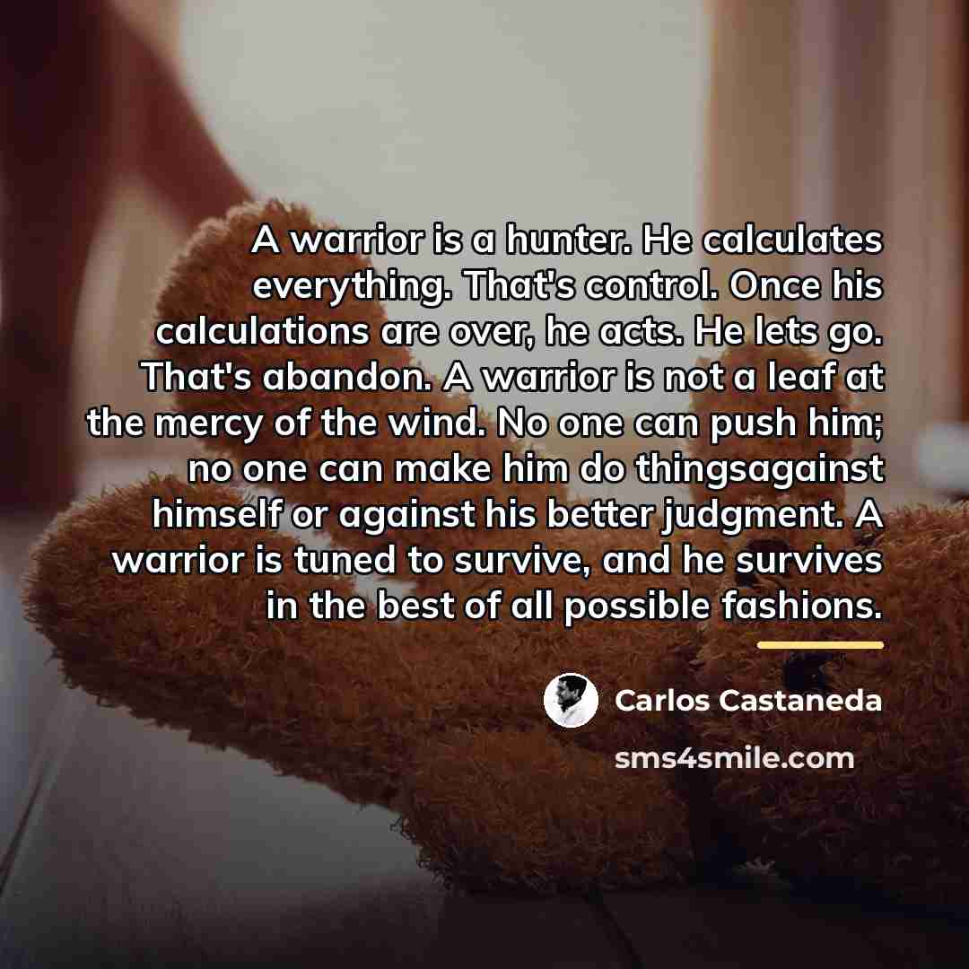 “A warrior is a hunter. He calculates everything. That's control.…” quote by Carlos Castaneda