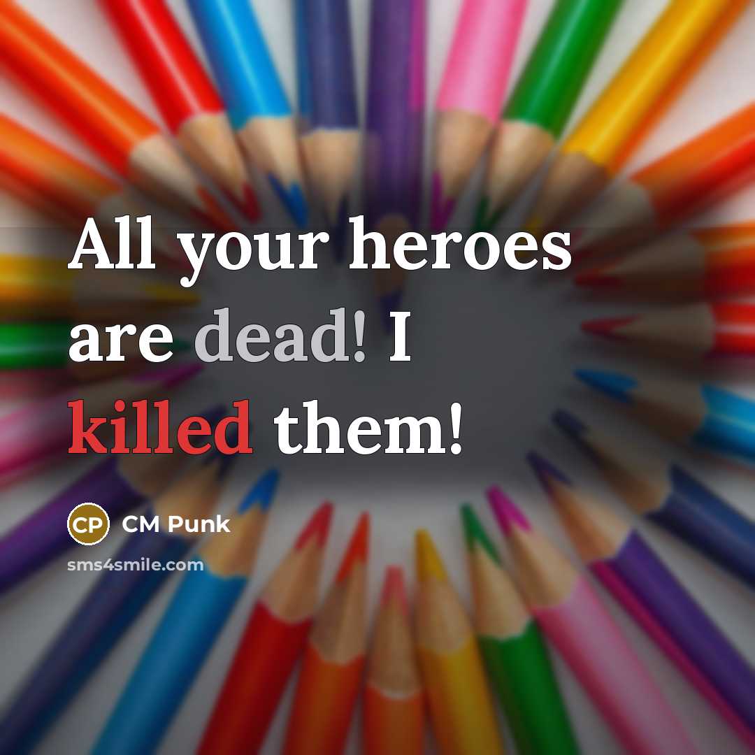 “All your heroes are dead! I killed them!…” quote by CM Punk