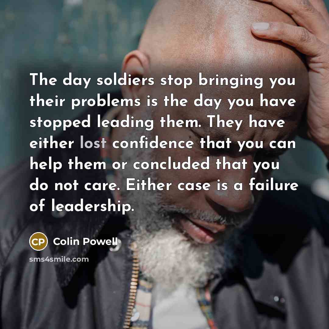 “The day soldiers stop bringing you their problems is the…” quote by Colin Powell