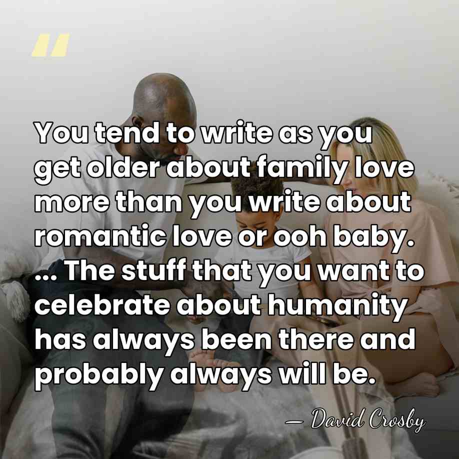 You tend to write as you get older about family love more&hellip; - David Crosby