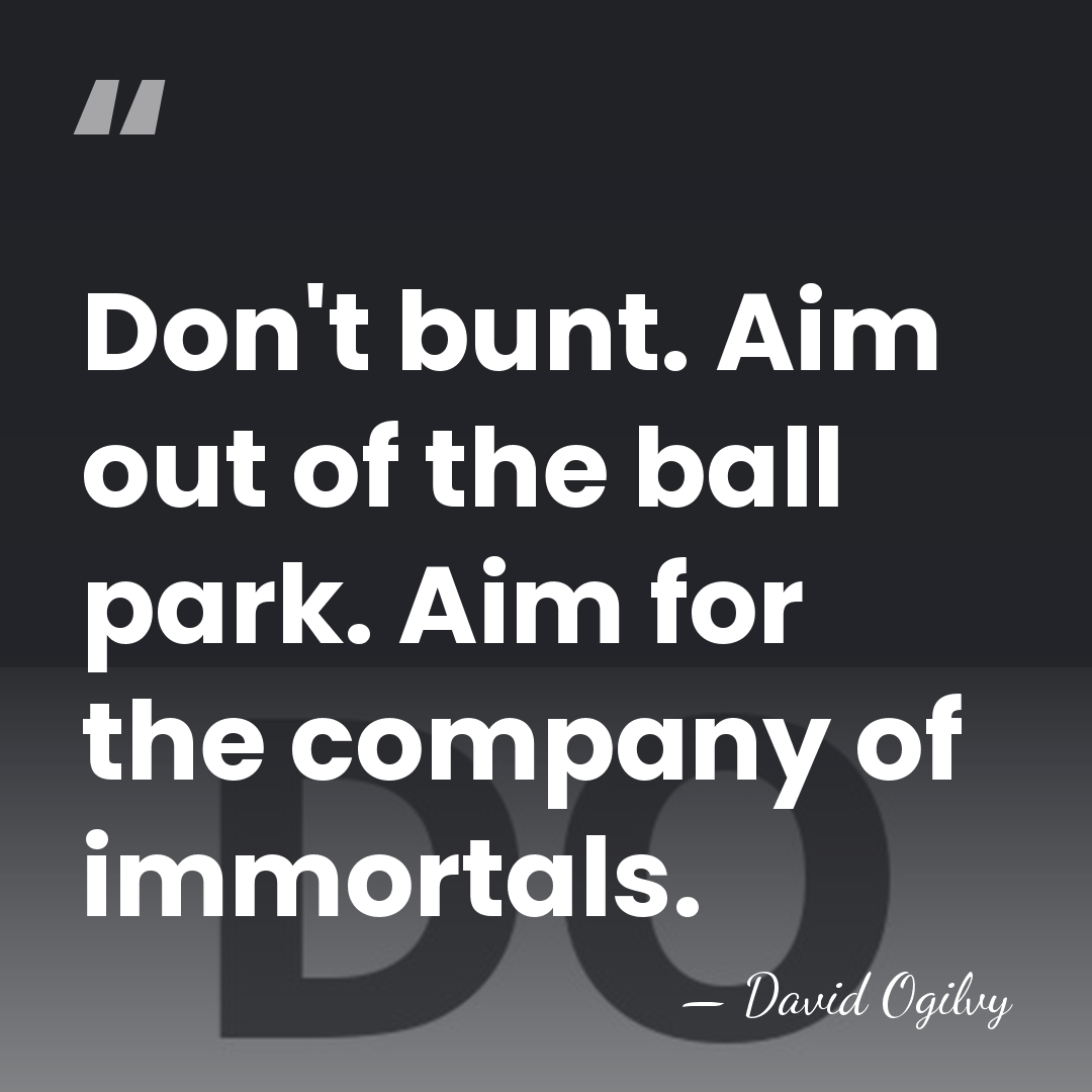Don't bunt. Aim out of the ball park. Aim for the company&hellip; - David Ogilvy