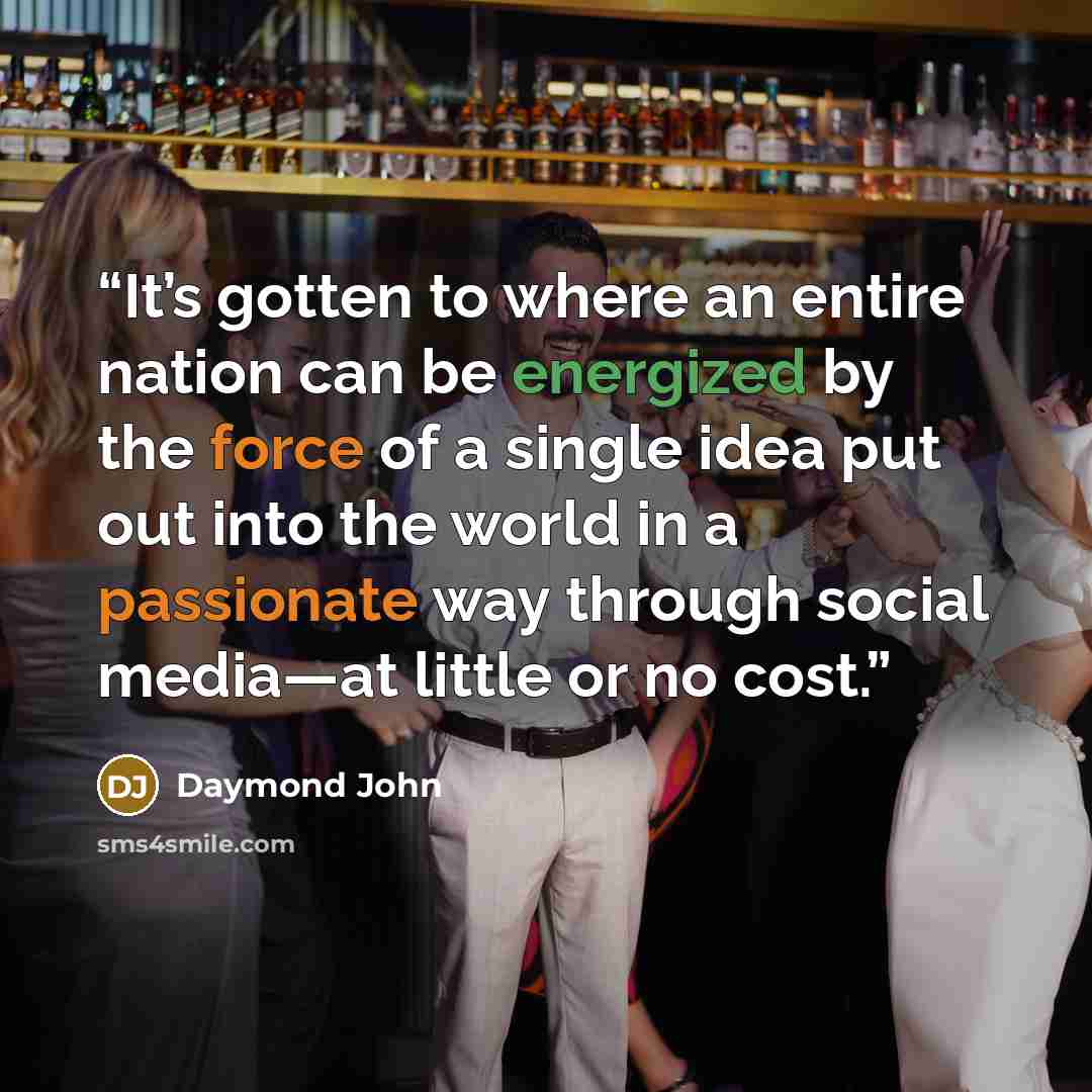 “It’s gotten to where an entire nation can be energized by the force of a single idea put out into the world in a passionate way through social media—at little or no cost.” quote by Daymond John