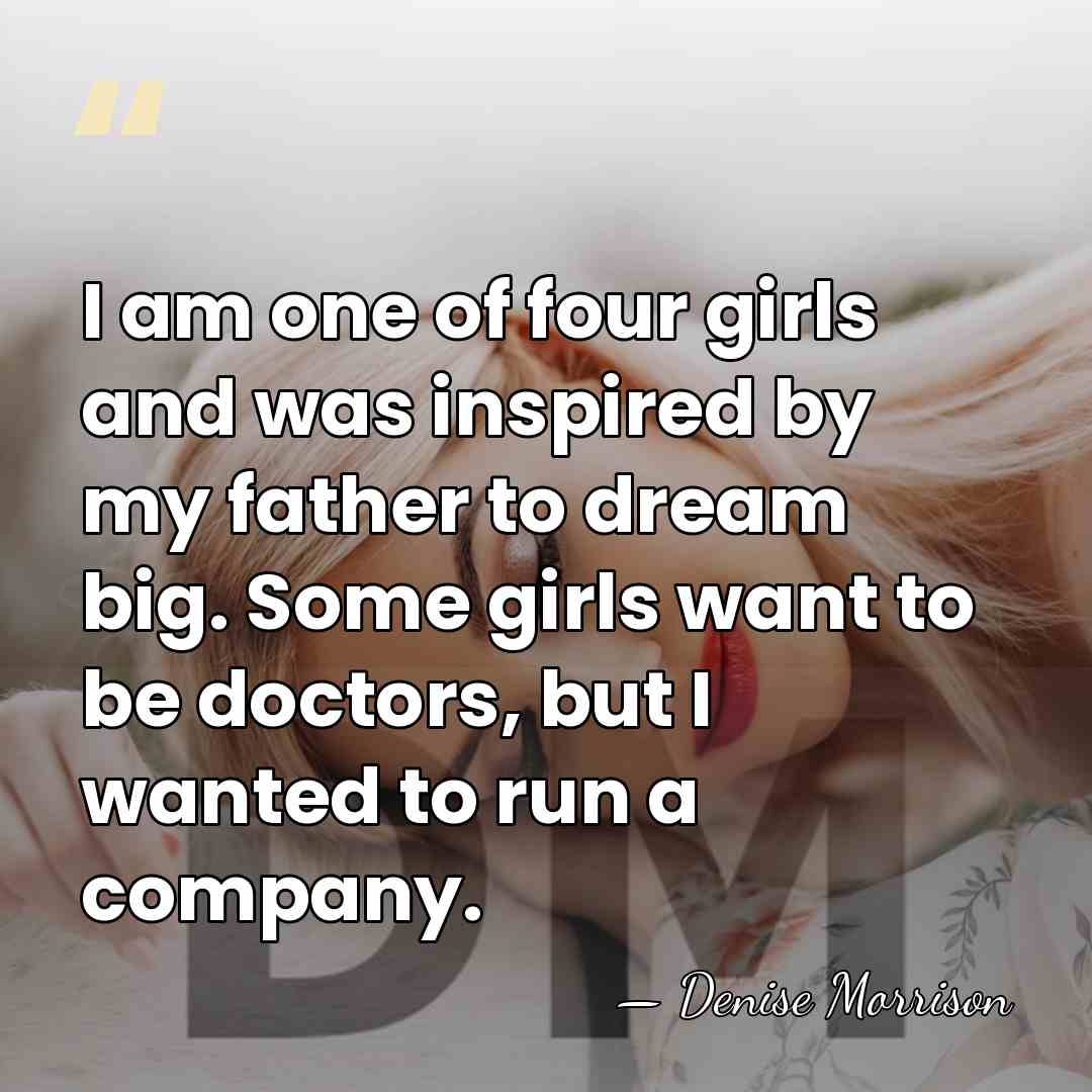 I am one of four girls and was inspired by my father&hellip; - Denise Morrison