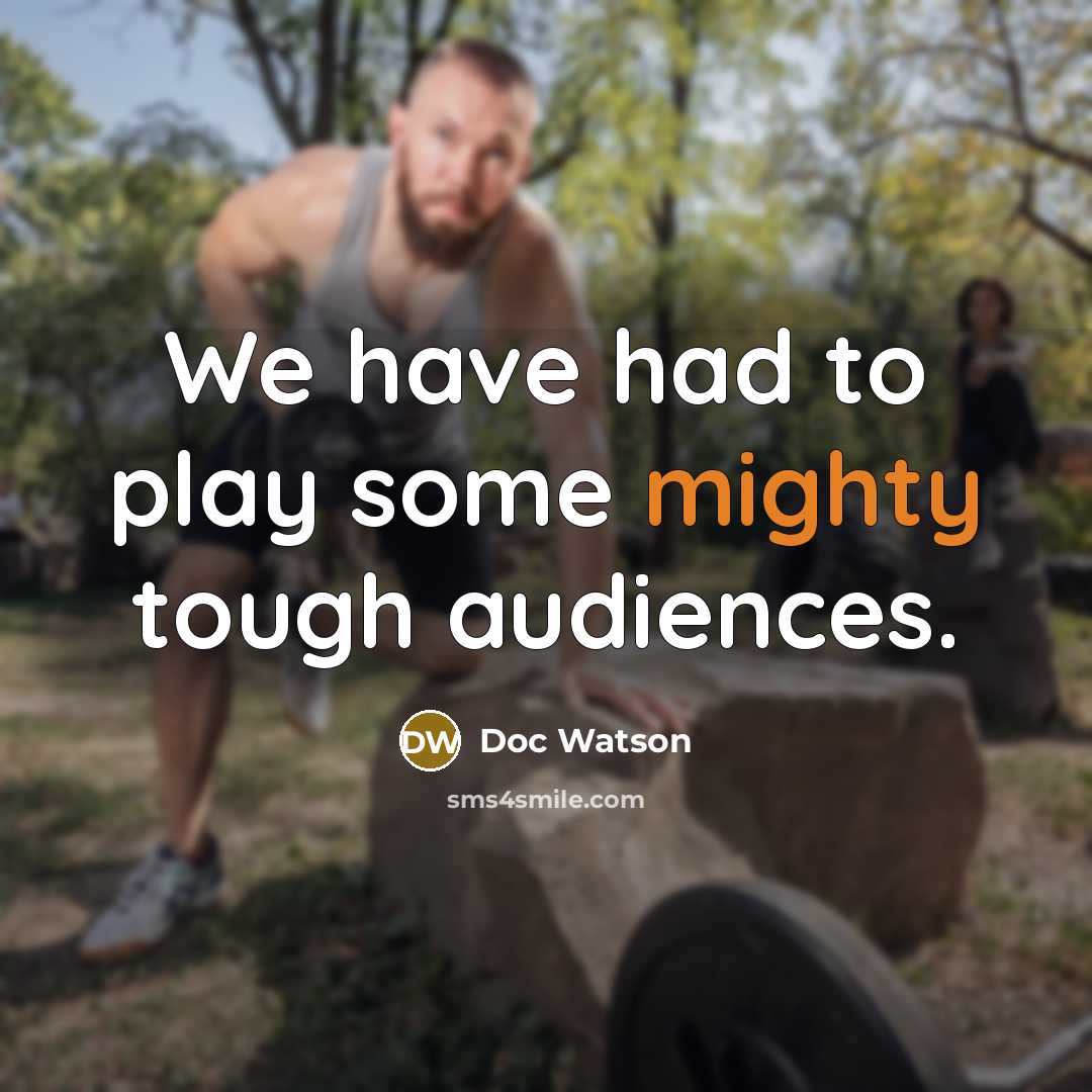“We have had to play some mighty tough audiences.…” quote by Doc Watson