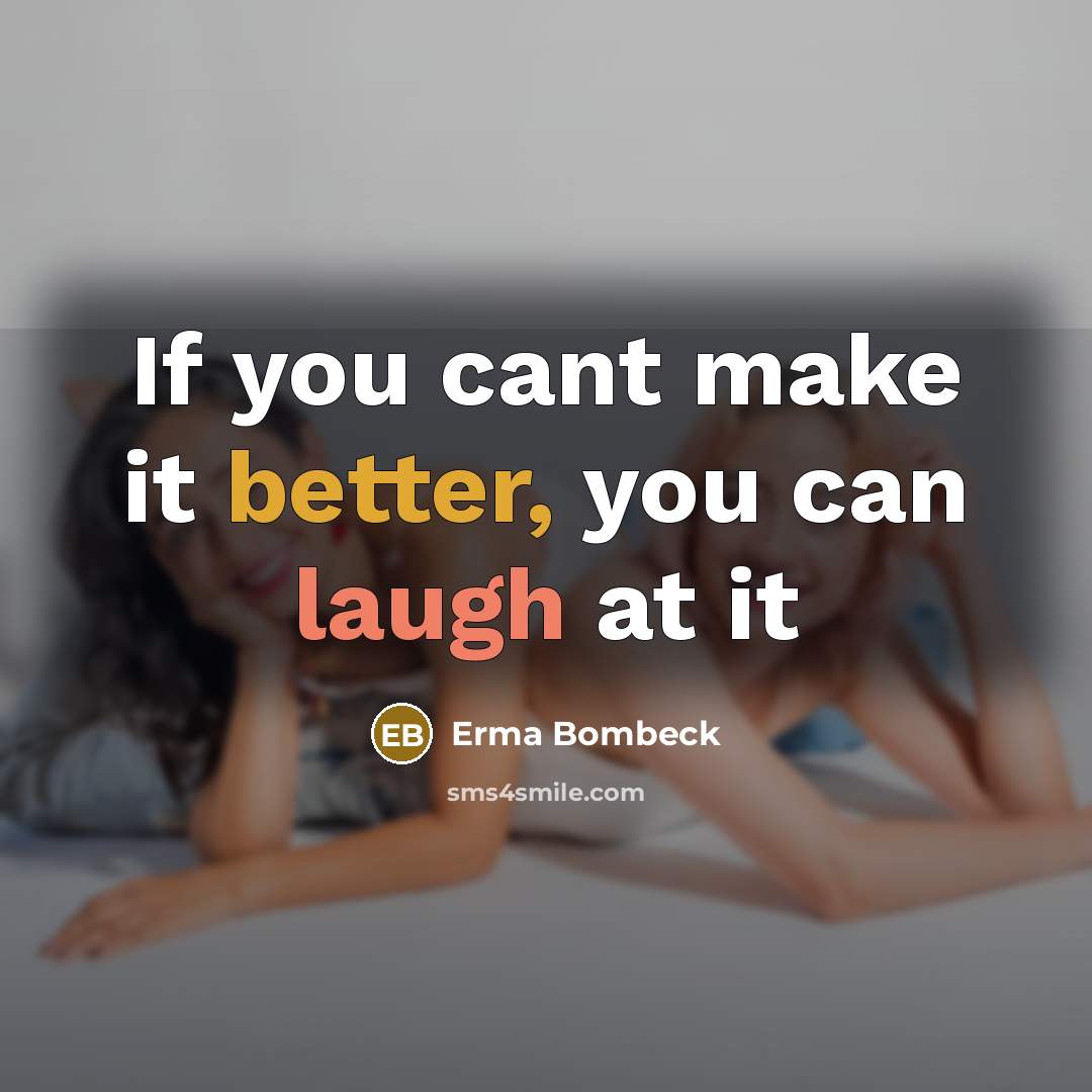 “If you cant make it better, you can laugh at it” quote by Erma Bombeck