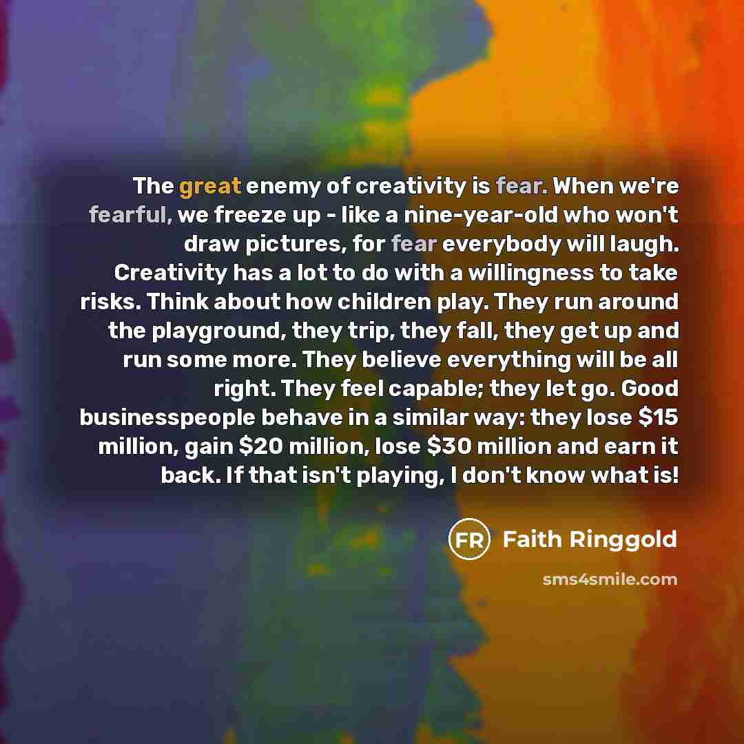 “The great enemy of creativity is fear. When we're fearful,…” quote by Faith Ringgold