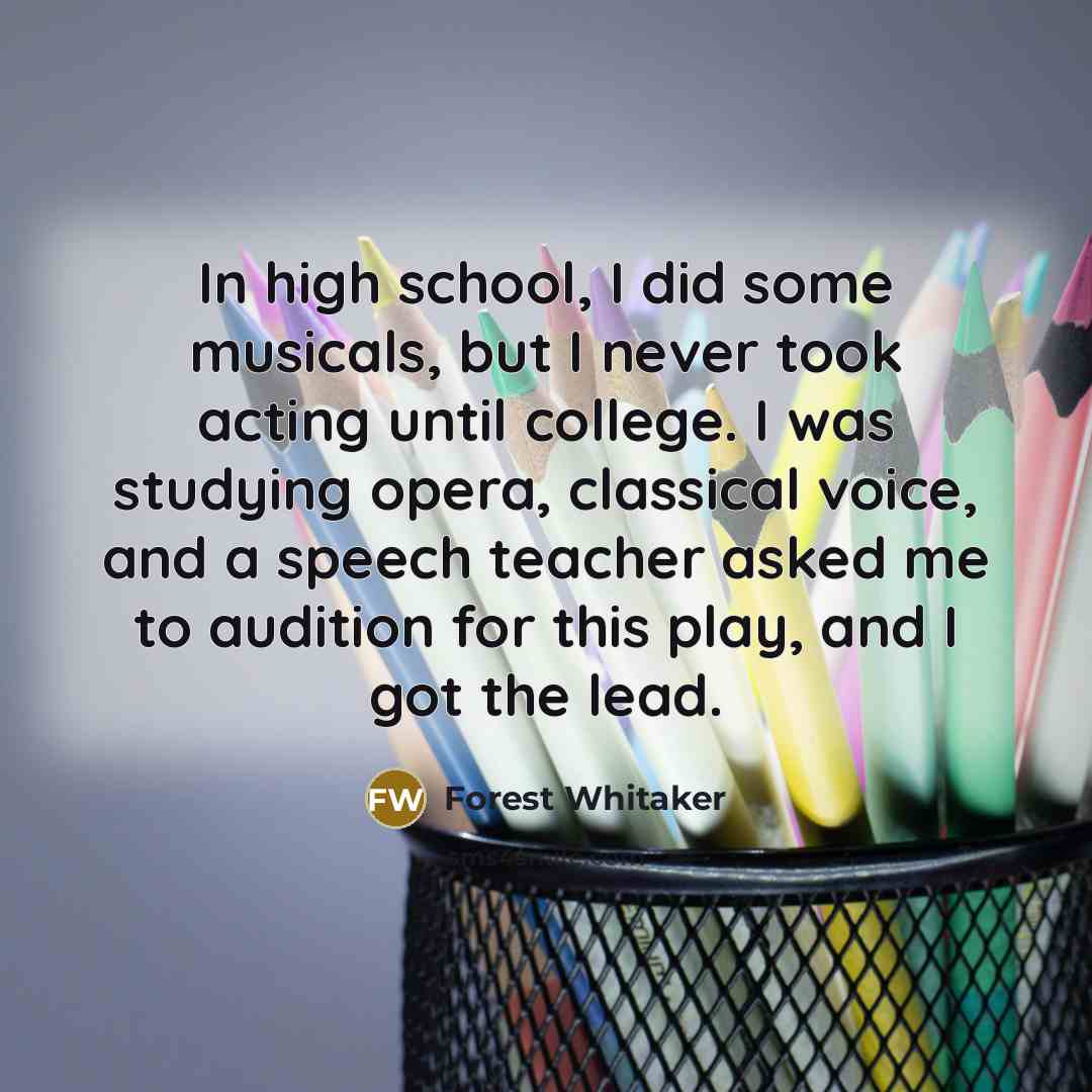 “In high school, I did some musicals, but I never…” quote by Forest Whitaker
