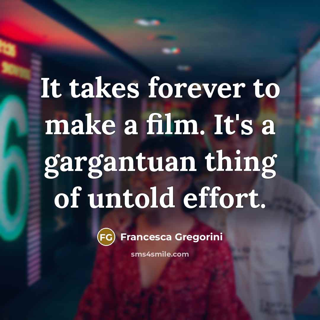 “It takes forever to make a film. It's a gargantuan…” quote by Francesca Gregorini