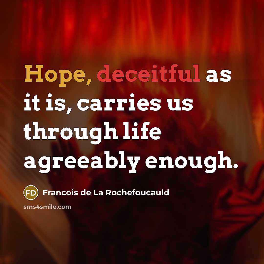 “Hope, deceitful as it is, carries us through life agreeably…” quote by Francois de La Rochefoucauld