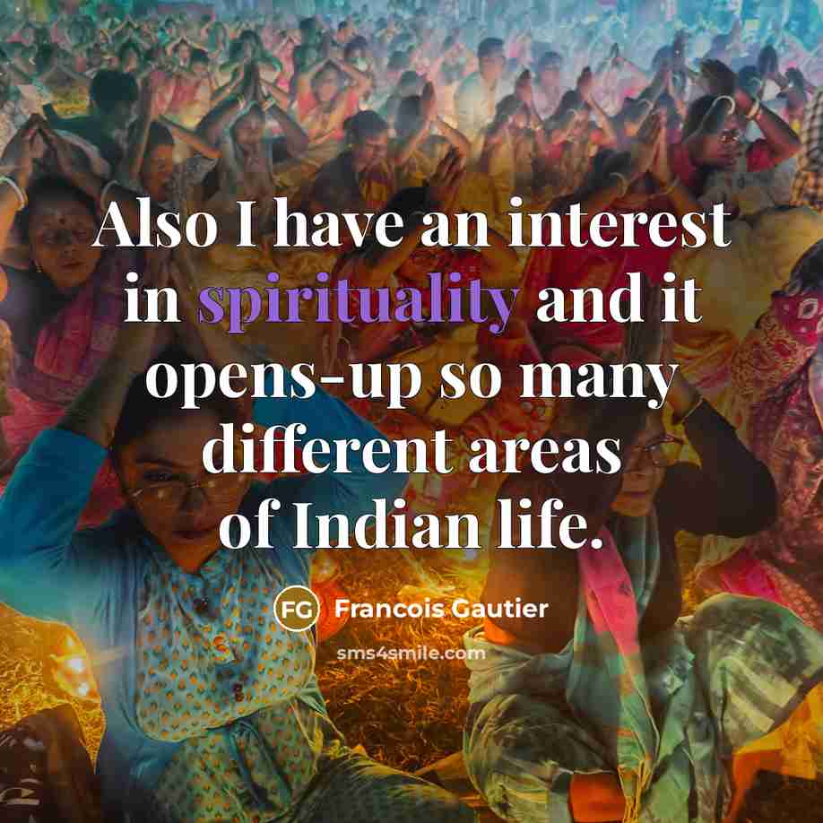 “Also I have an interest in spirituality and it opens-up…” quote by Francois Gautier