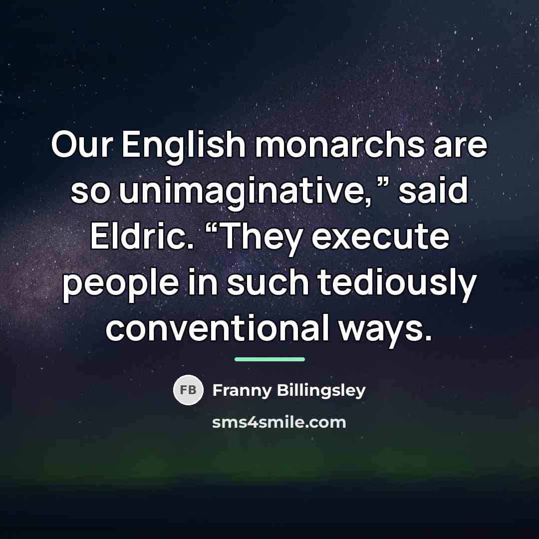 “Our English monarchs are so unimaginative,” said Eldric. “They execute…” quote by Franny Billingsley