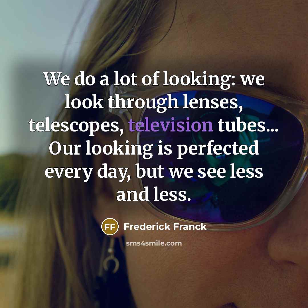 “We do a lot of looking: we look through lenses,…” quote by Frederick Franck