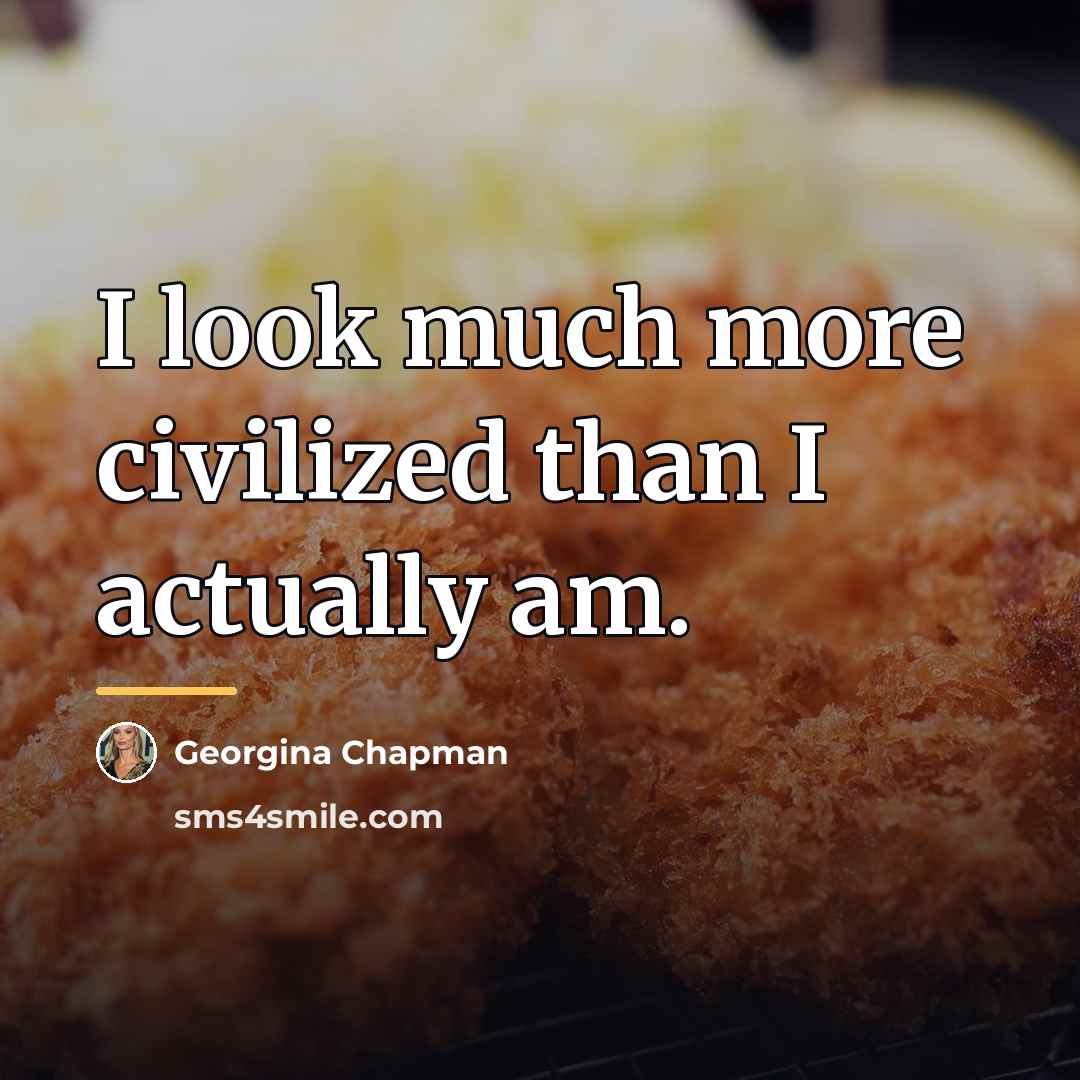 “I look much more civilized than I actually am.…” quote by Georgina Chapman