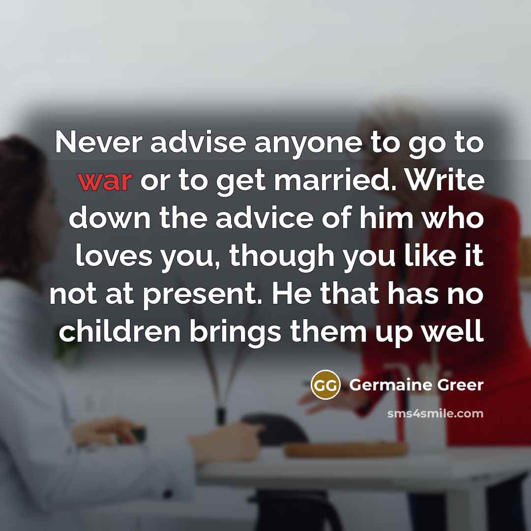 “Never advise anyone to go to war or to get…” quote by Germaine Greer