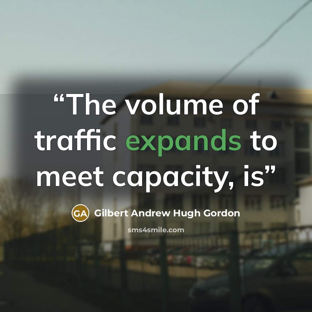 “The volume of traffic expands to meet capacity, is” quote by Gilbert Andrew Hugh Gordon