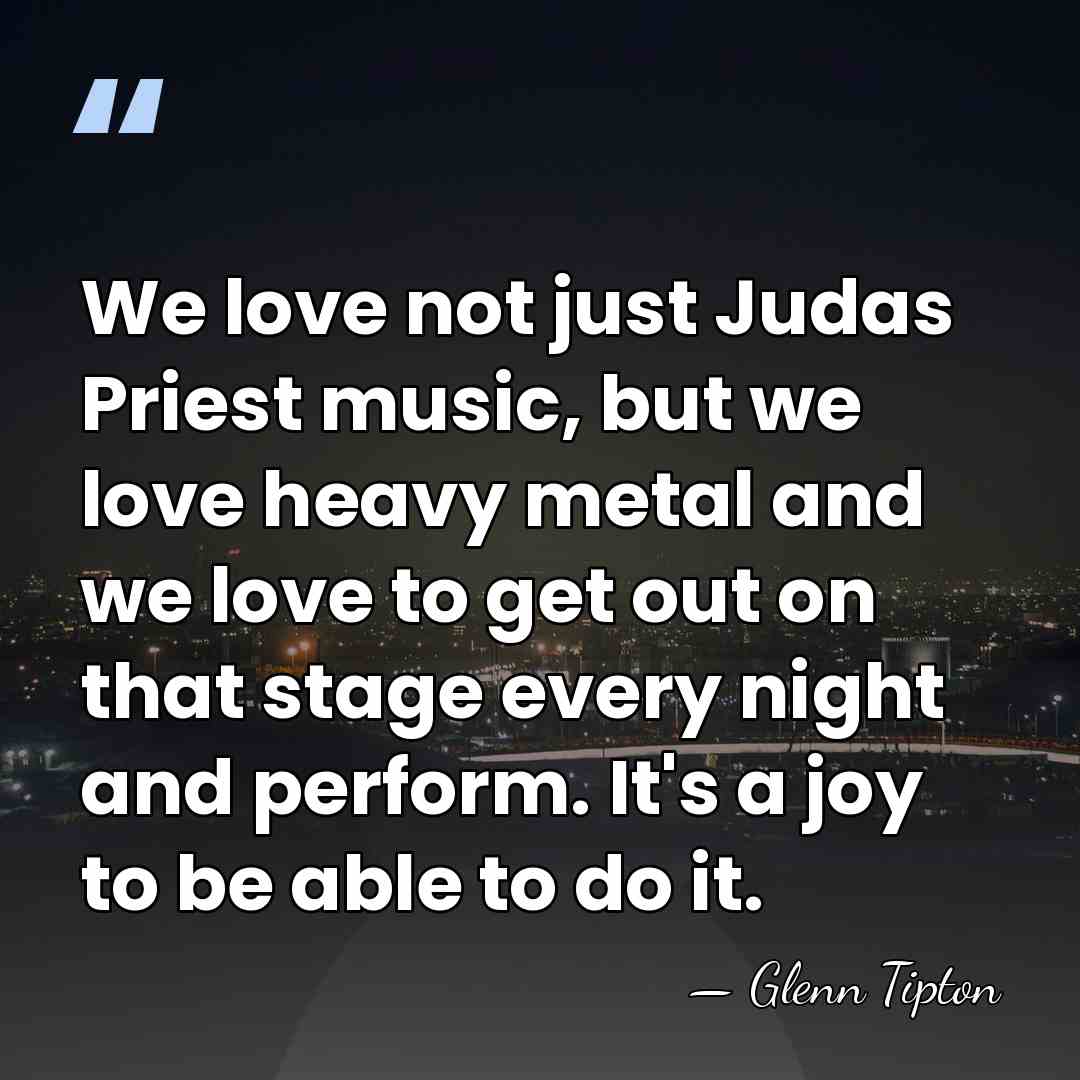 We love not just Judas Priest music, but we love heavy metal&hellip; - Glenn Tipton