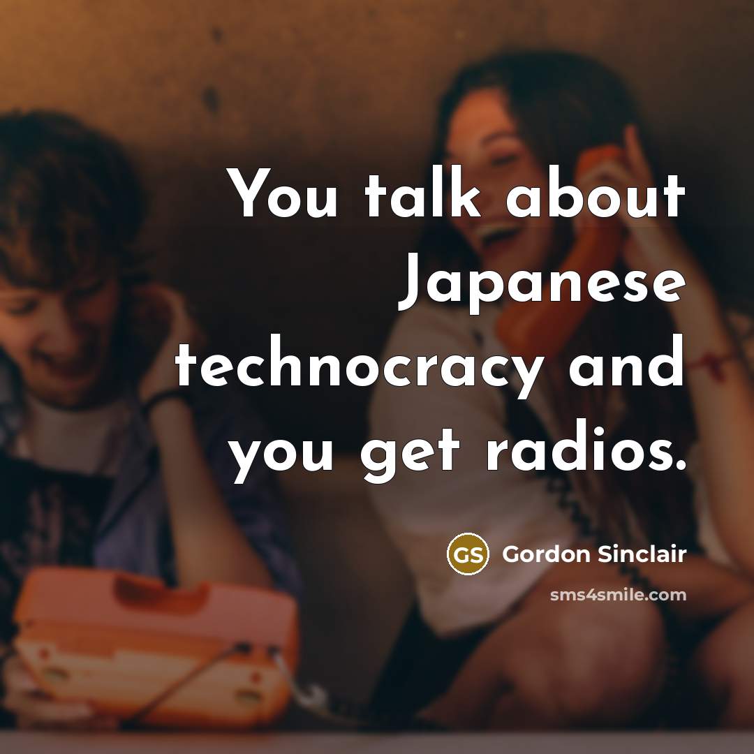 “You talk about Japanese technocracy and you get radios.…” quote by Gordon Sinclair