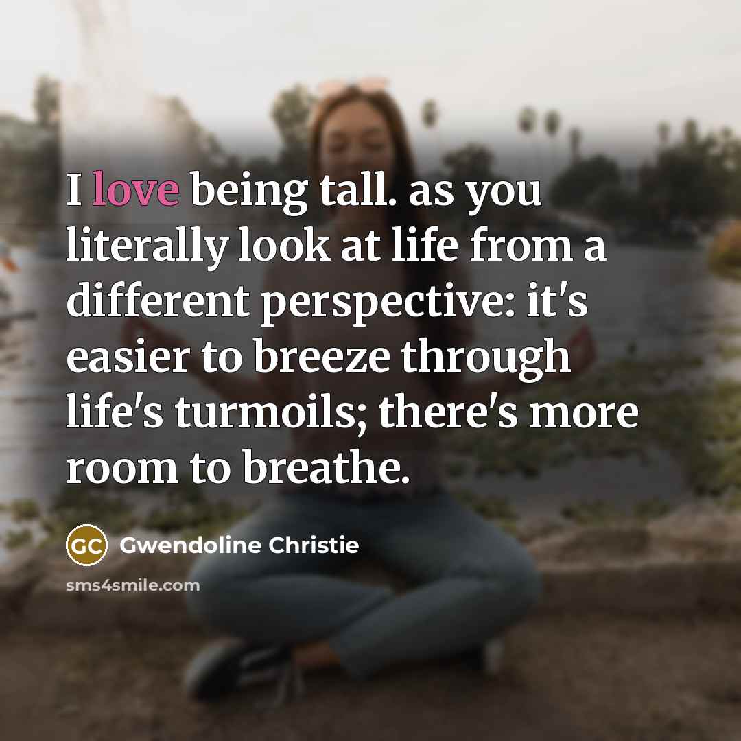 “I love being tall. as you literally look at life…” quote by Gwendoline Christie