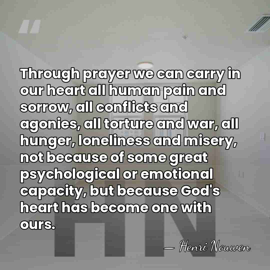 Through prayer we can carry in our heart all human pain and&hellip; - Henri Nouwen