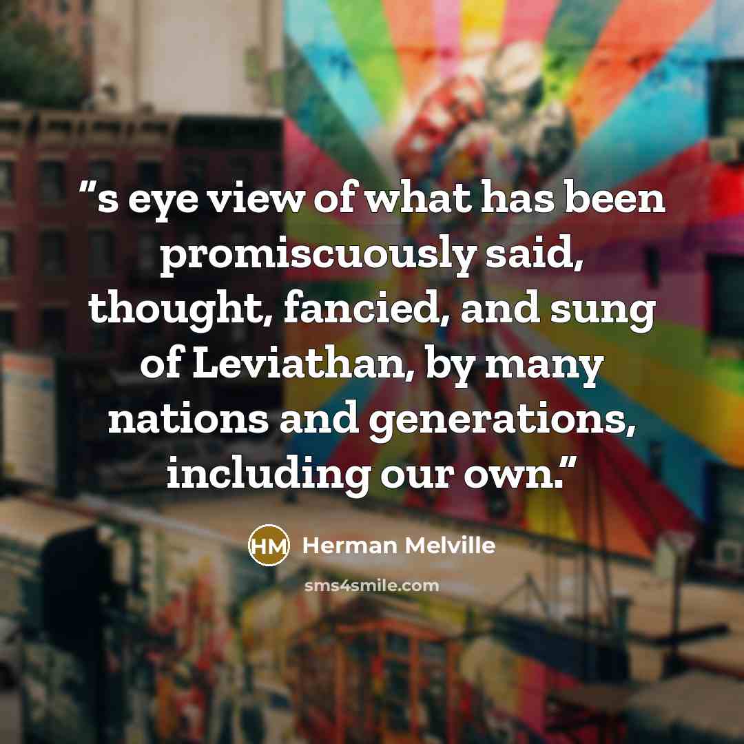 “s eye view of what has been promiscuously said, thought, fancied, and sung of Leviathan, by many nations and generations, including our own.” quote by Herman Melville