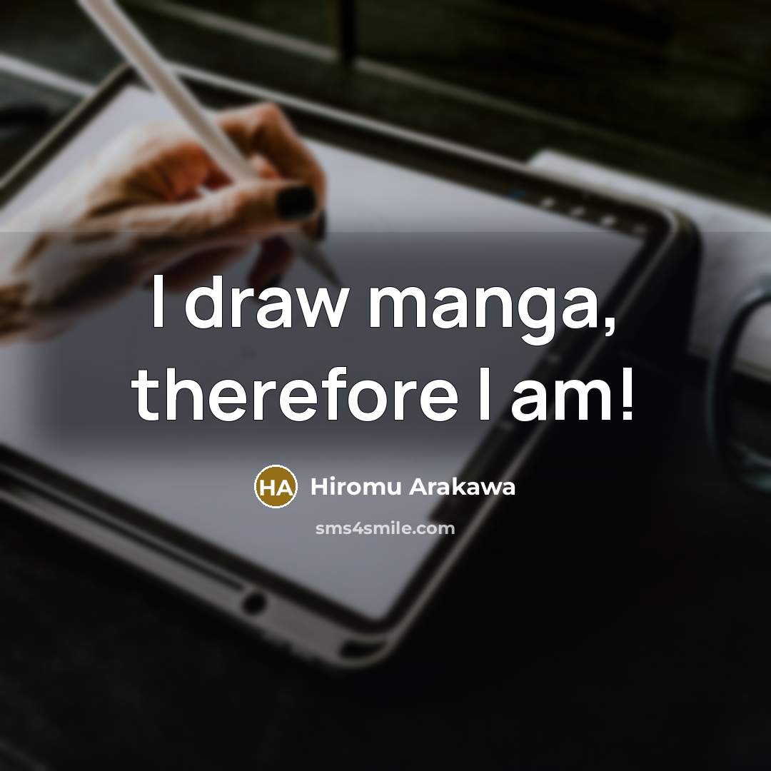 “I draw manga, therefore I am!” quote by Hiromu Arakawa