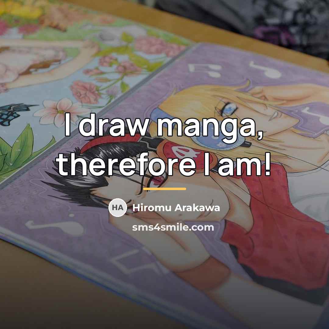 “I draw manga, therefore I am!…” quote by Hiromu Arakawa