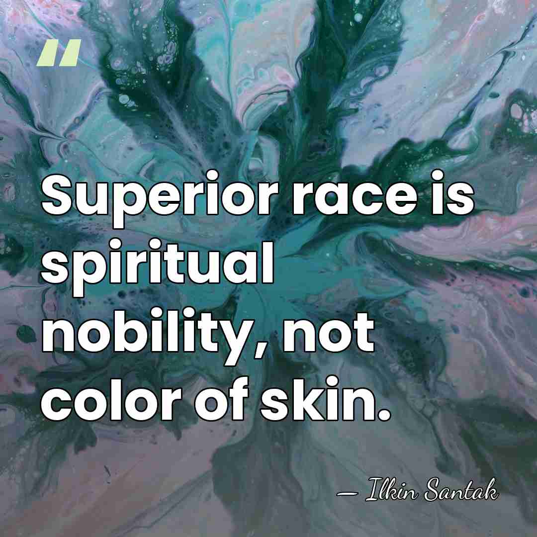 Superior race is spiritual nobility, not color of skin. - Ilkin Santak