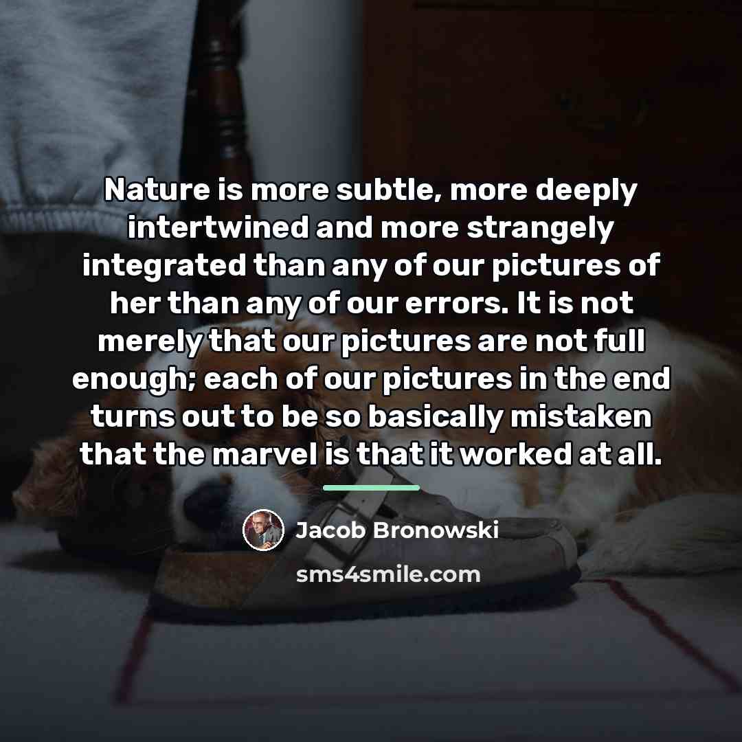 “Nature is more subtle, more deeply intertwined and more strangely…” quote by Jacob Bronowski