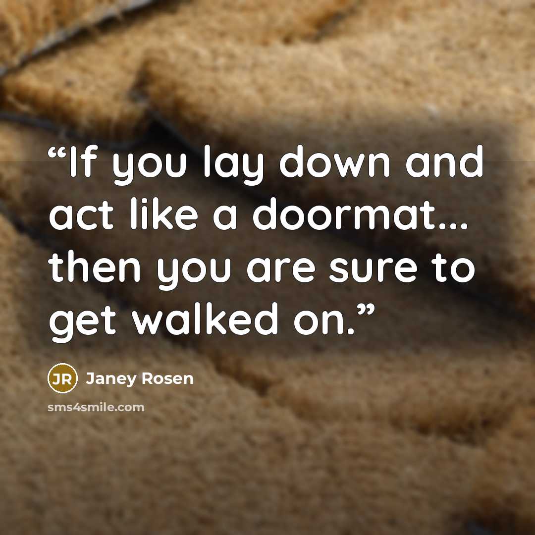 “If you lay down and act like a doormat... then you are sure to get walked on.” quote by Janey Rosen