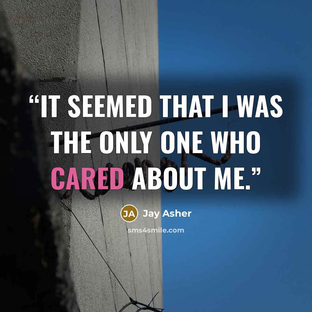 “It seemed that I was the only one who cared about me.” quote by Jay Asher