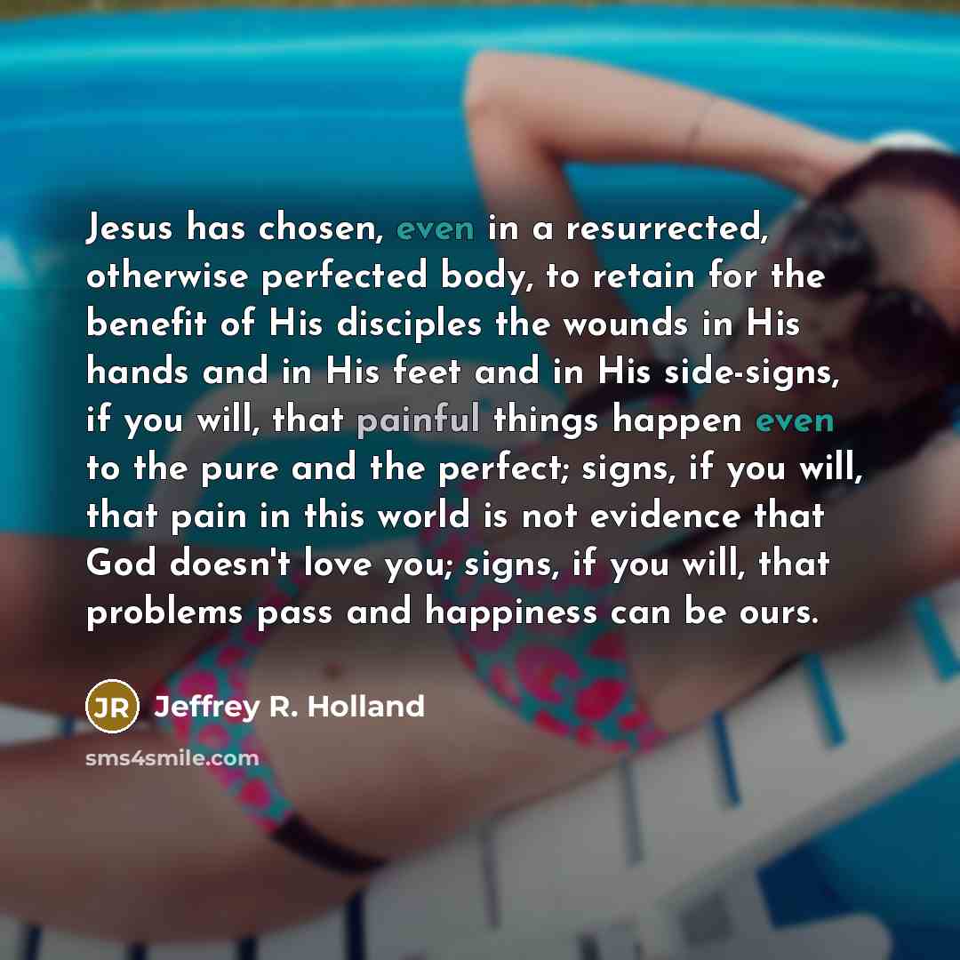 “Jesus has chosen, even in a resurrected, otherwise perfected body,…” quote by Jeffrey R. Holland