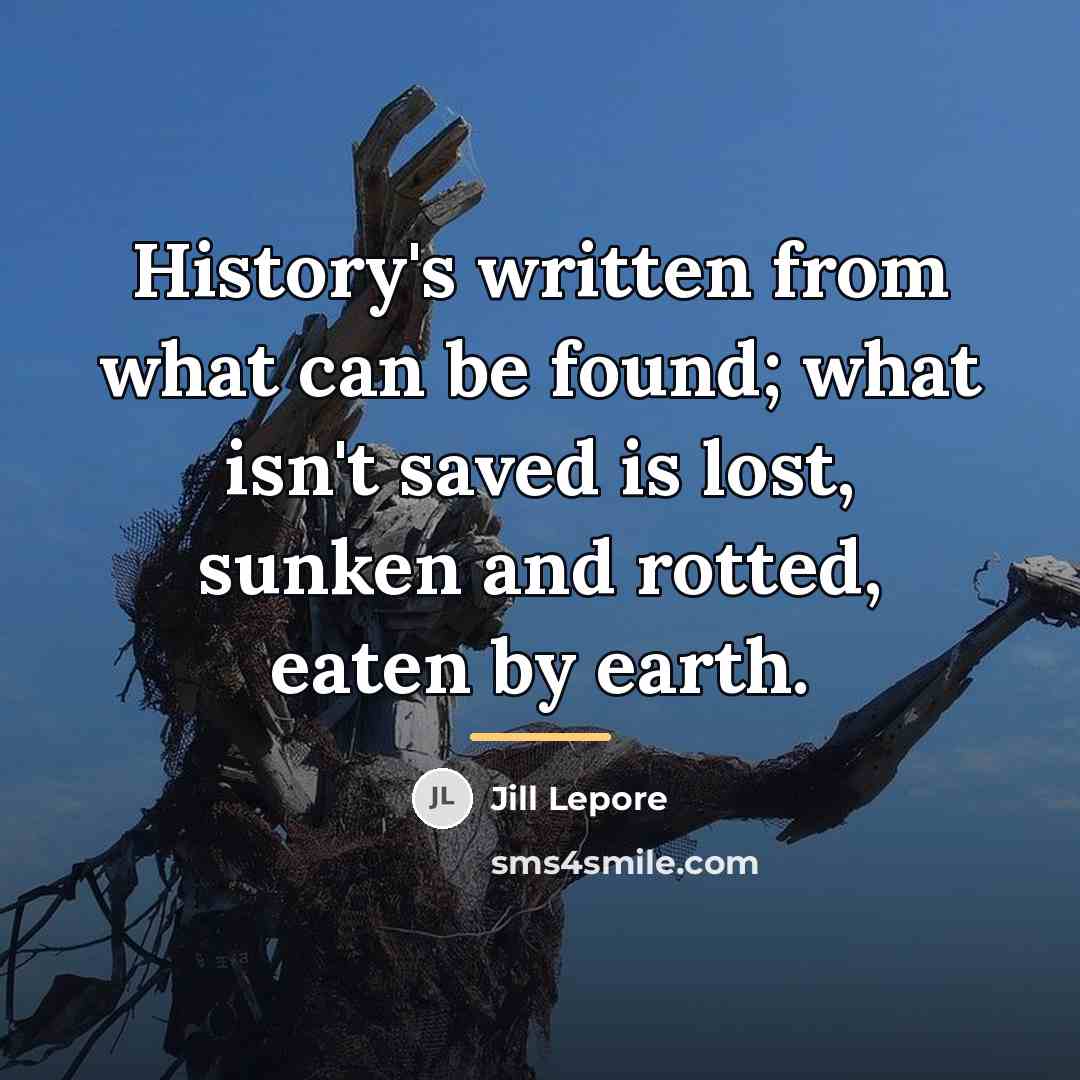 “History's written from what can be found; what isn't saved…” quote by Jill Lepore