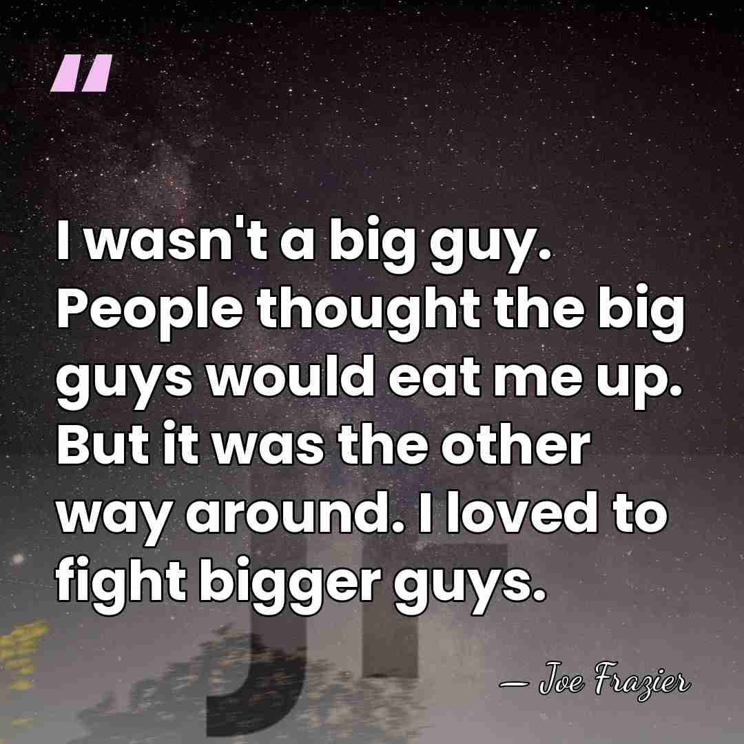 I wasn't a big guy. People thought the big guys would eat&hellip; - Joe Frazier