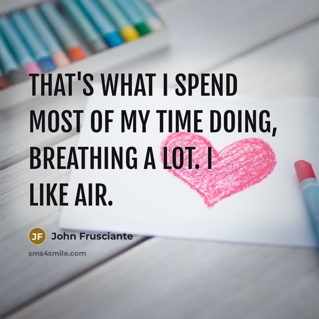 “That's what I spend most of my time doing, breathing…” quote by John Frusciante
