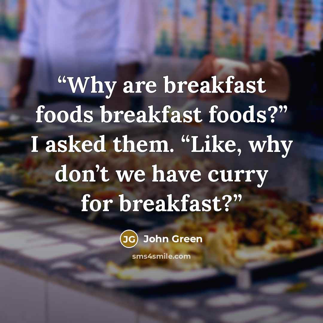“Why are breakfast foods breakfast foods?” I asked them. “Like, why don’t we have curry for breakfast?” quote by John Green