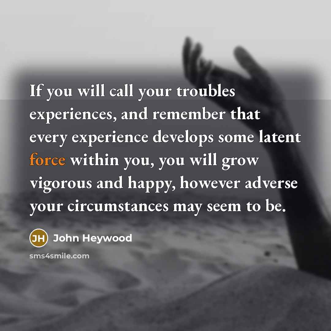 “If you will call your troubles experiences, and remember that…” quote by John Heywood