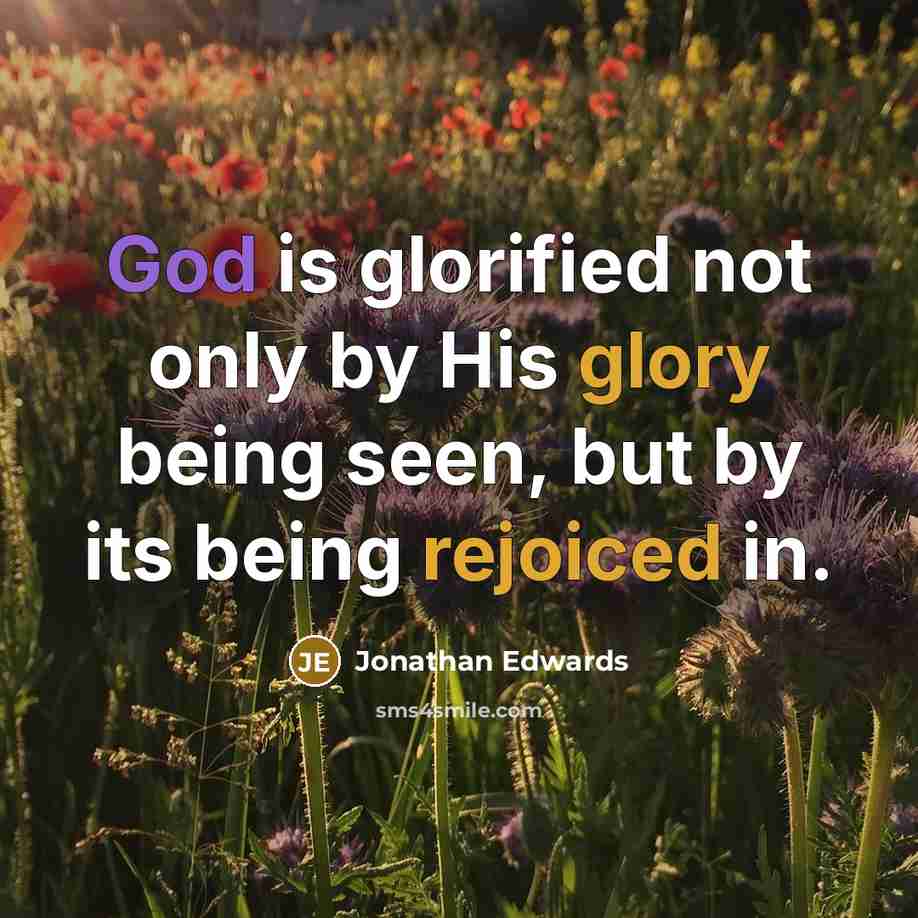 “God is glorified not only by His glory being seen, but by its being rejoiced in.” quote by Jonathan Edwards