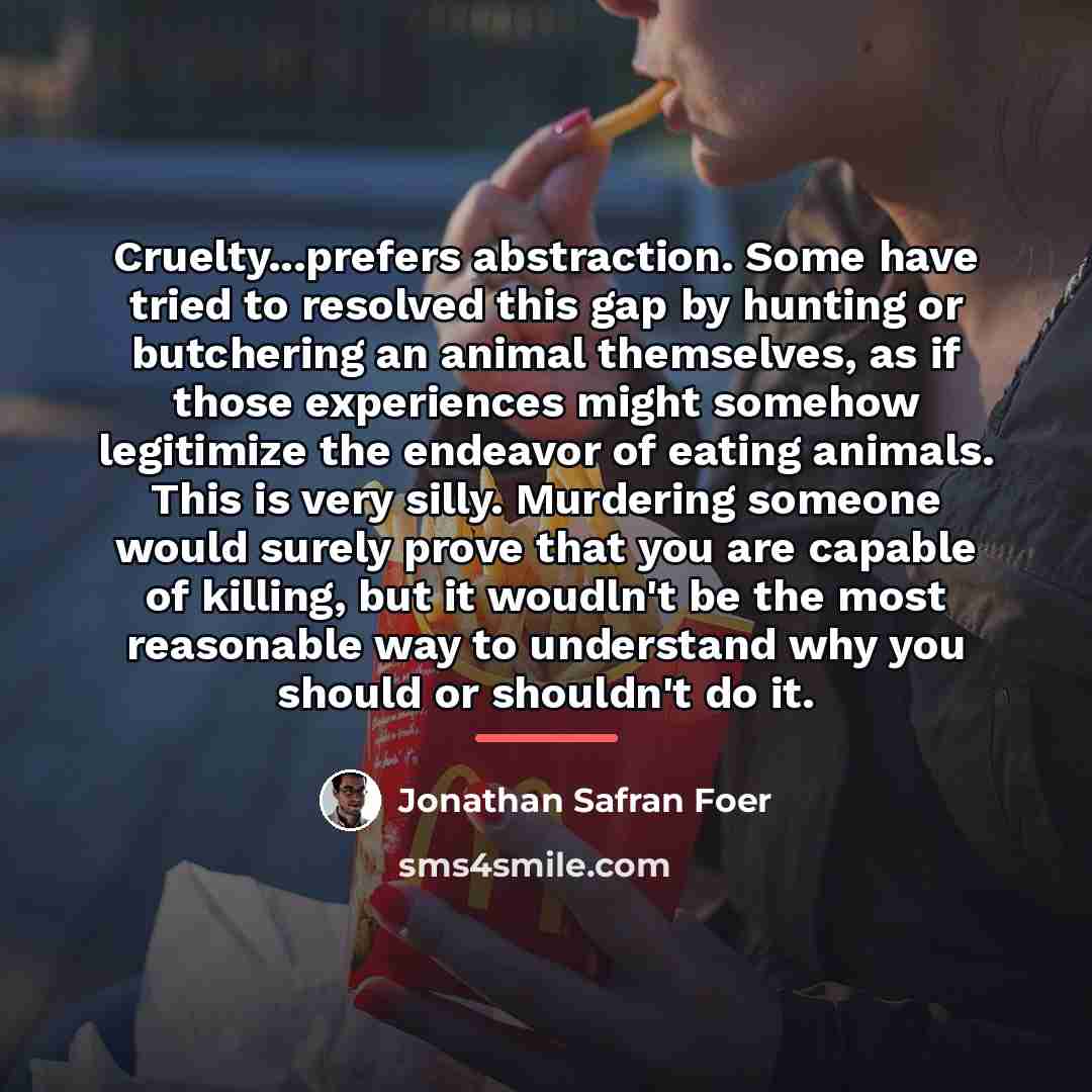 “Cruelty...prefers abstraction. Some have tried to resolved this gap by…” quote by Jonathan Safran Foer