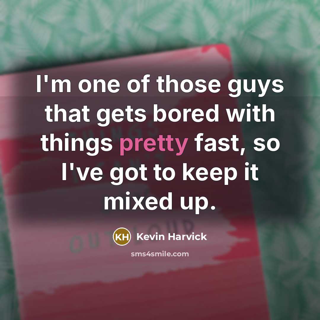 “I'm one of those guys that gets bored with things…” quote by Kevin Harvick