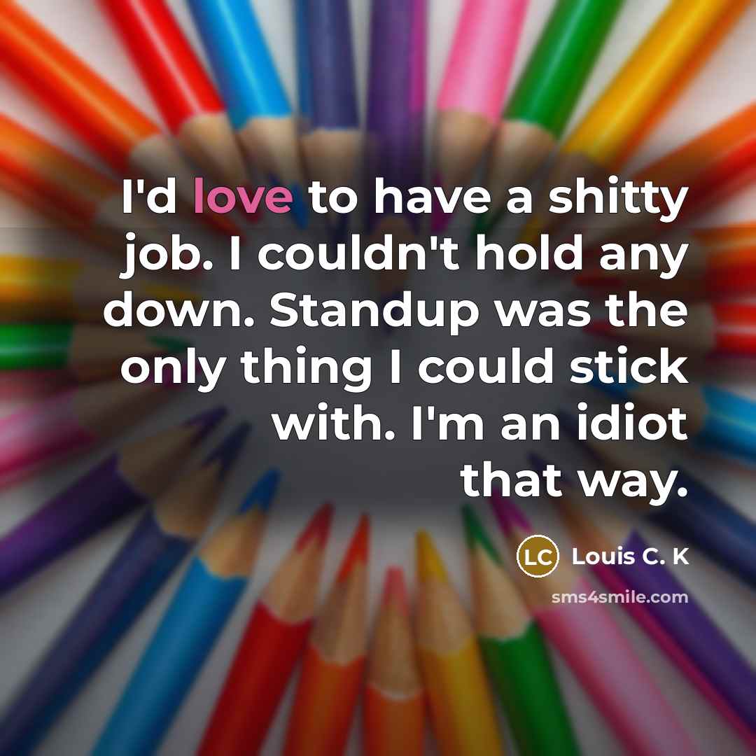 “I'd love to have a shitty job. I couldn't hold…” quote by Louis C. K
